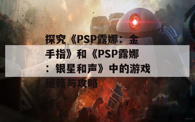 探究《PSP露娜：金手指》和《PSP露娜：銀星和聲》中的游戲秘籍與攻略