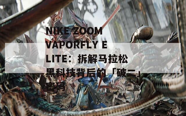 NIKE ZOOM VAPORFLY ELITE：拆解馬拉松黑科技背后的「破二」密碼