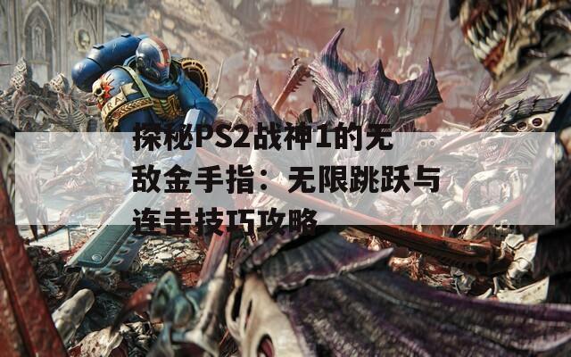 探秘PS2戰(zhàn)神1的無(wú)敵金手指：無(wú)限跳躍與連擊技巧攻略