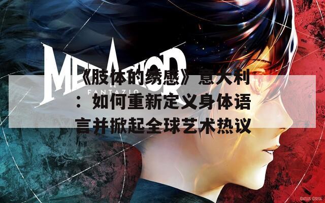 《肢體的繡感》意大利：如何重新定義身體語言并掀起全球藝術(shù)熱議