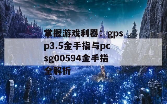 掌握游戲利器：gpsp3.5金手指與pcsg00594金手指全解析