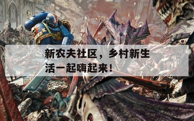 新農(nóng)夫社區(qū)，鄉(xiāng)村新生活一起嗨起來！