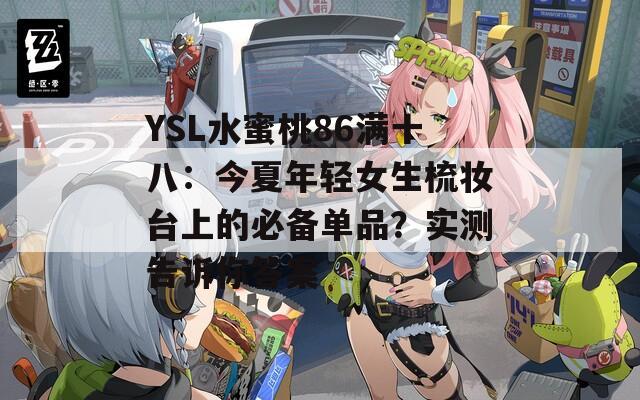 YSL水蜜桃86滿十八：今夏年輕女生梳妝臺(tái)上的必備單品？實(shí)測(cè)告訴你答案