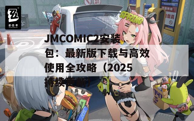 JMCOMIC2安裝包：最新版下載與高效使用全攻略（2025持續(xù)更新）