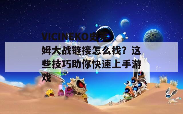 VICINEKO史萊姆大戰(zhàn)鏈接怎么找？這些技巧助你快速上手游戲