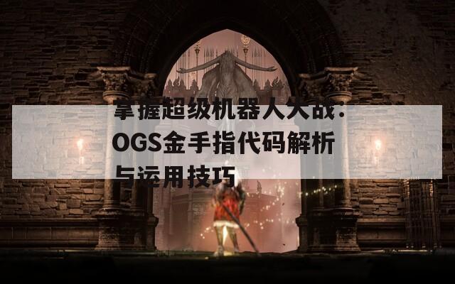 掌握超級(jí)機(jī)器人大戰(zhàn)：OGS金手指代碼解析與運(yùn)用技巧