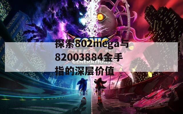 探索802mega與82003884金手指的深層價值