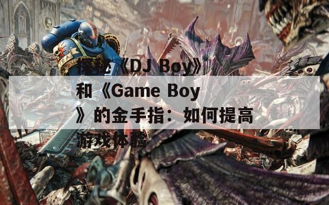 探秘《DJ Boy》和《Game Boy》的金手指：如何提高游戲體驗