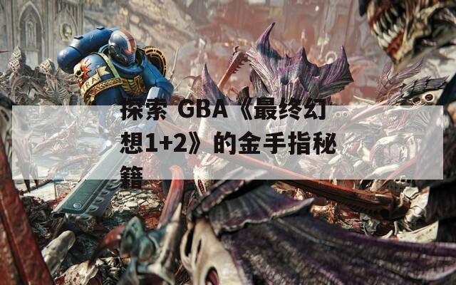 探索 GBA《最終幻想1+2》的金手指秘籍