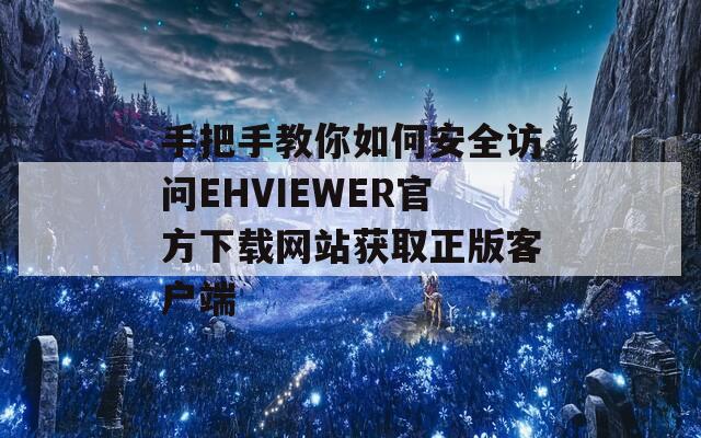手把手教你如何安全訪問(wèn)EHVIEWER官方下載網(wǎng)站獲取正版客戶(hù)端