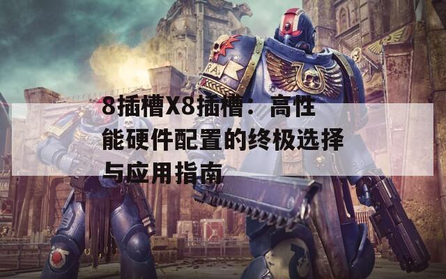 8插槽X8插槽：高性能硬件配置的終極選擇與應(yīng)用指南