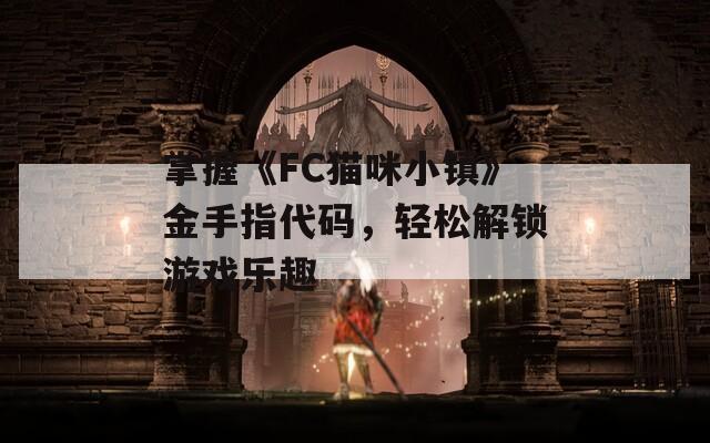 掌握《FC貓咪小鎮(zhèn)》金手指代碼，輕松解鎖游戲樂趣