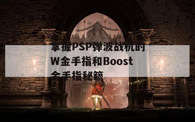 掌握PSP彈波戰(zhàn)機(jī)的W金手指和Boost金手指秘籍