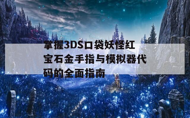 掌握3DS口袋妖怪紅寶石金手指與模擬器代碼的全面指南