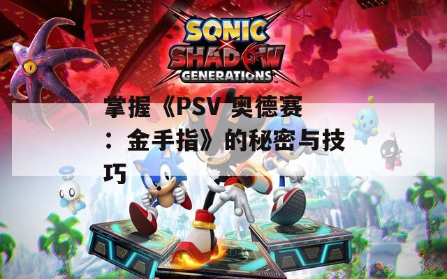 掌握《PSV 奧德賽：金手指》的秘密與技巧