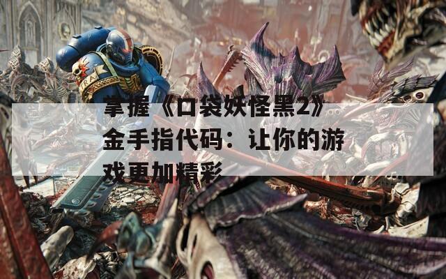 掌握《口袋妖怪黑2》金手指代碼：讓你的游戲更加精彩