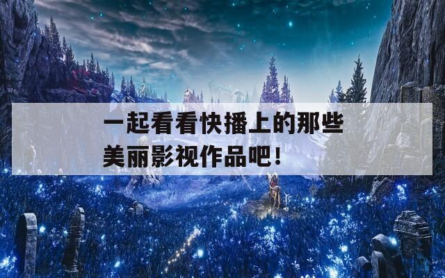 一起看看快播上的那些美麗影視作品吧！