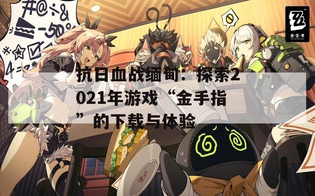 抗日血戰(zhàn)緬甸：探索2021年游戲“金手指”的下載與體驗