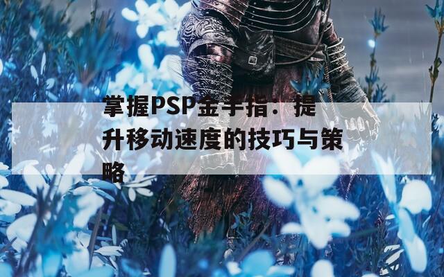掌握PSP金手指：提升移動速度的技巧與策略