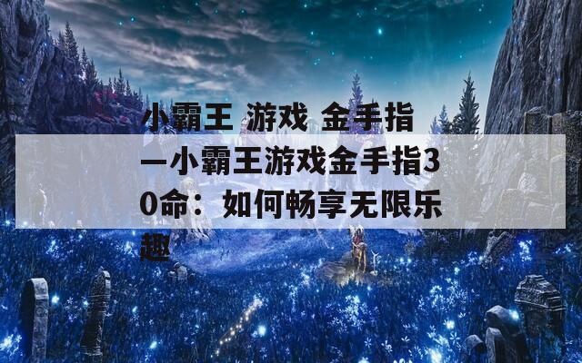 小霸王 游戲 金手指—小霸王游戲金手指30命：如何暢享無限樂趣