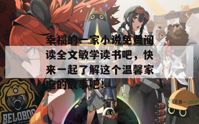 幸福的一家小說免費閱讀全文敏學讀書吧，快來一起了解這個溫馨家庭的故事吧！
