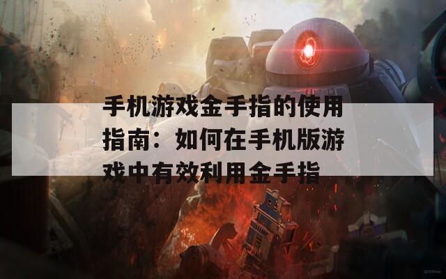 手機(jī)游戲金手指的使用指南：如何在手機(jī)版游戲中有效利用金手指