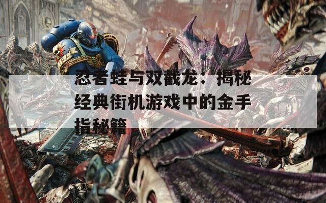 忍者蛙與雙截龍：揭秘經(jīng)典街機(jī)游戲中的金手指秘籍