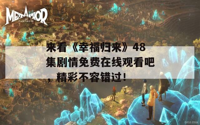來(lái)看《幸福歸來(lái)》48集劇情免費(fèi)在線觀看吧，精彩不容錯(cuò)過(guò)！