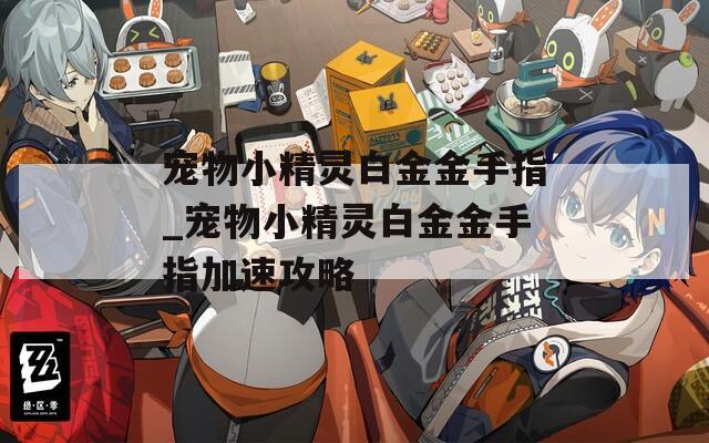 寵物小精靈白金金手指_寵物小精靈白金金手指加速攻略