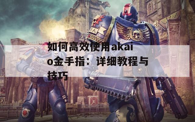 如何高效使用akaio金手指：詳細(xì)教程與技巧