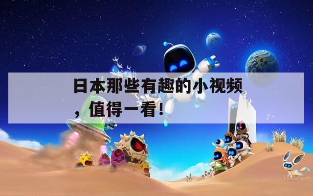 日本那些有趣的小視頻，值得一看！