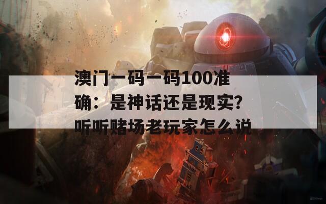 澳門一碼一碼100準(zhǔn)確：是神話還是現(xiàn)實(shí)？聽聽賭場老玩家怎么說