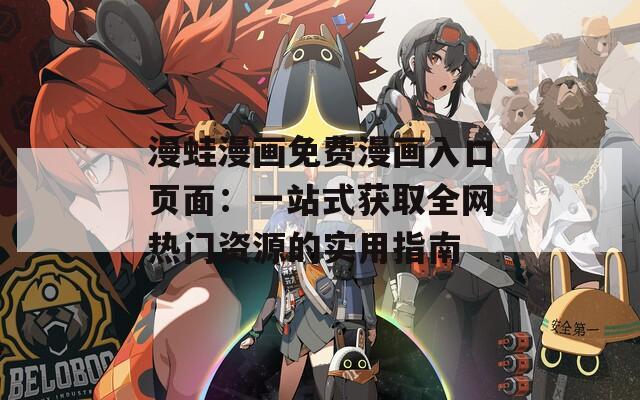 漫蛙漫畫免費(fèi)漫畫入口頁面：一站式獲取全網(wǎng)熱門資源的實(shí)用指南