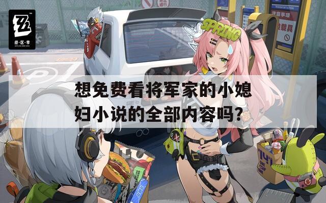 想免費看將軍家的小媳婦小說的全部內(nèi)容嗎？