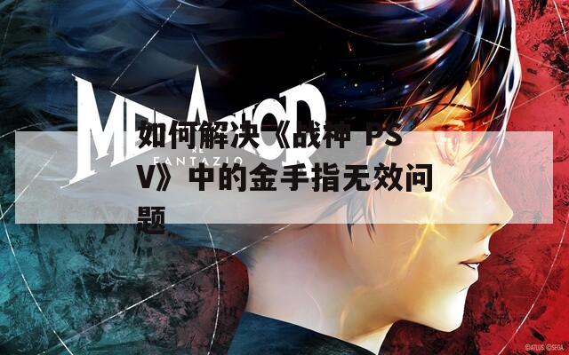 如何解決《戰(zhàn)神 PSV》中的金手指無效問題