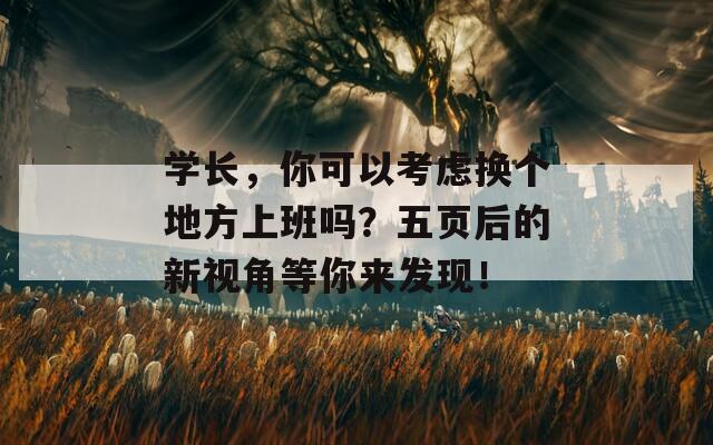 學(xué)長，你可以考慮換個(gè)地方上班嗎？五頁后的新視角等你來發(fā)現(xiàn)！