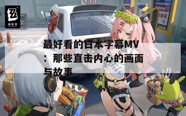 最好看的日本字幕MV：那些直擊內(nèi)心的畫面與故事