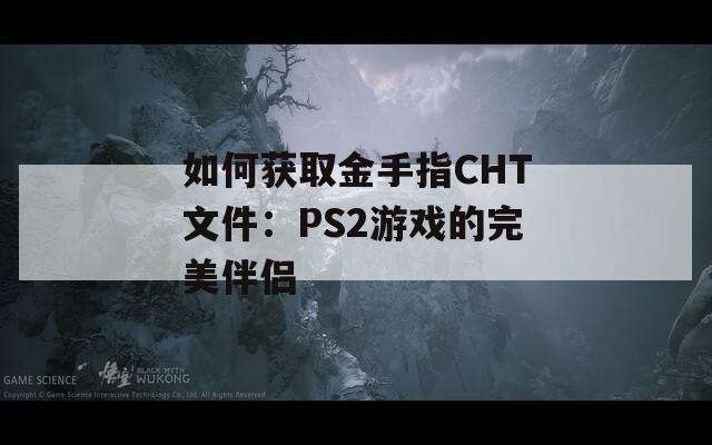 如何獲取金手指CHT文件：PS2游戲的完美伴侶
