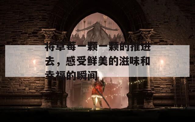 將草莓一顆一顆的推進(jìn)去，感受鮮美的滋味和幸福的瞬間