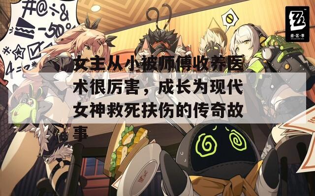 女主從小被師傅收養(yǎng)醫(yī)術(shù)很厲害，成長為現(xiàn)代女神救死扶傷的傳奇故事