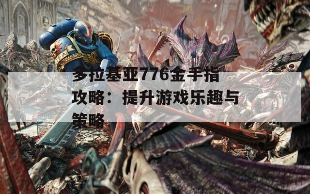 多拉基亞776金手指攻略：提升游戲樂趣與策略