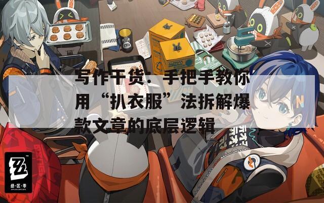 寫(xiě)作干貨：手把手教你用“扒衣服”法拆解爆款文章的底層邏輯