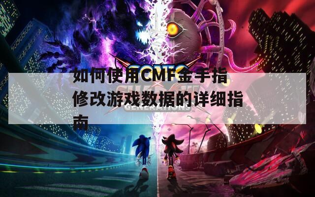 如何使用CMF金手指修改游戲數(shù)據(jù)的詳細指南