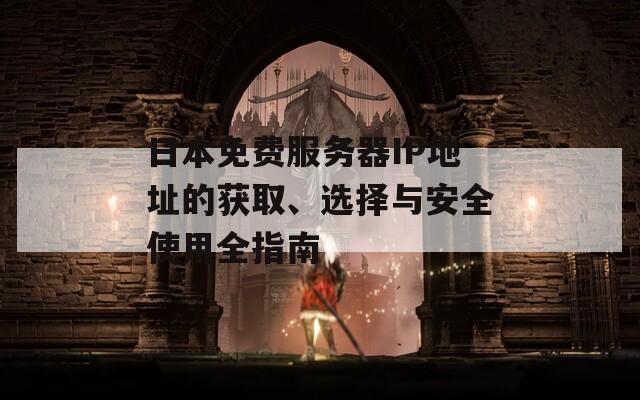 日本免費(fèi)服務(wù)器IP地址的獲取、選擇與安全使用全指南