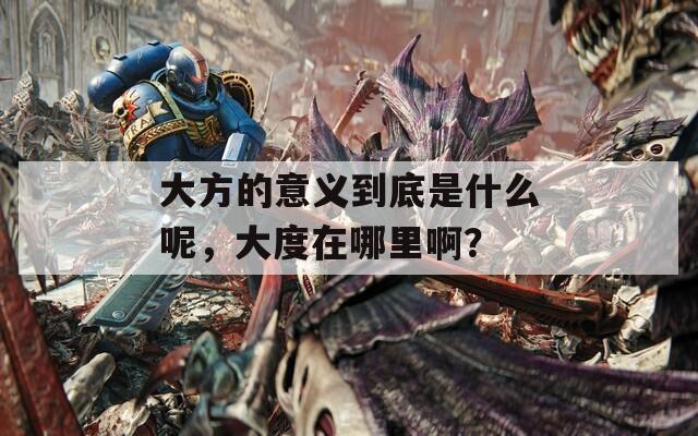 大方的意義到底是什么呢，大度在哪里??？