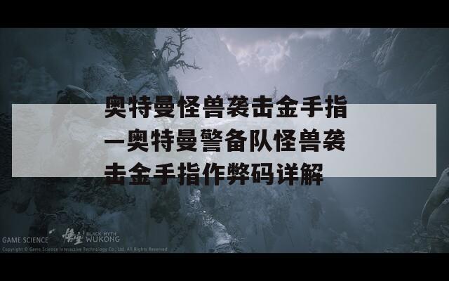奧特曼怪獸襲擊金手指—奧特曼警備隊(duì)怪獸襲擊金手指作弊碼詳解