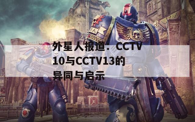 外星人報(bào)道：CCTV10與CCTV13的異同與啟示