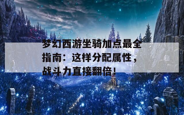 夢幻西游坐騎加點最全指南：這樣分配屬性，戰(zhàn)斗力直接翻倍！