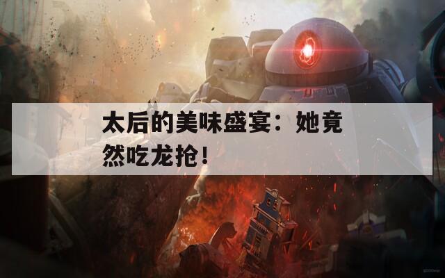 太后的美味盛宴：她竟然吃龍搶！