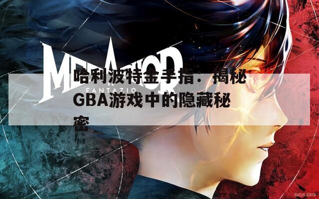 哈利波特金手指：揭秘GBA游戲中的隱藏秘密